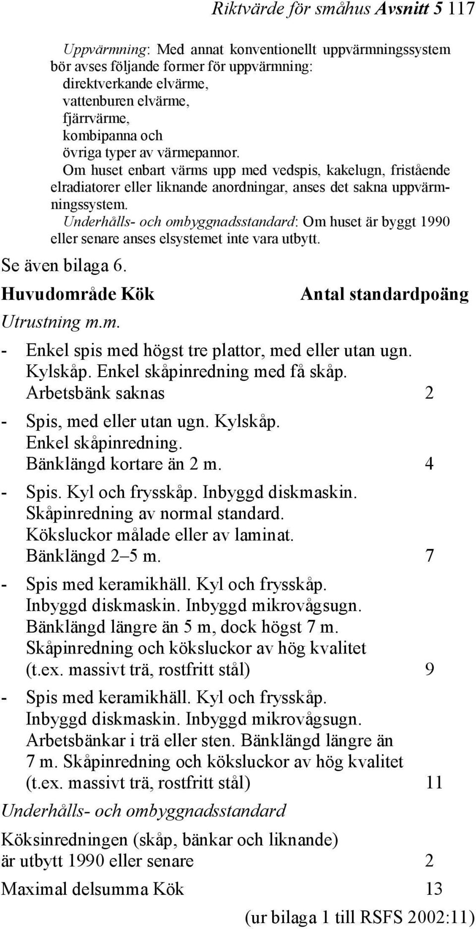 Underhålls- och ombyggnadsstandard: Om huset är byggt 1990 eller senare anses elsystemet inte vara utbytt. Se även bilaga 6. Huvudområde Kök Antal standardpoäng Utrustning m.m. - Enkel spis med högst tre plattor, med eller utan ugn.