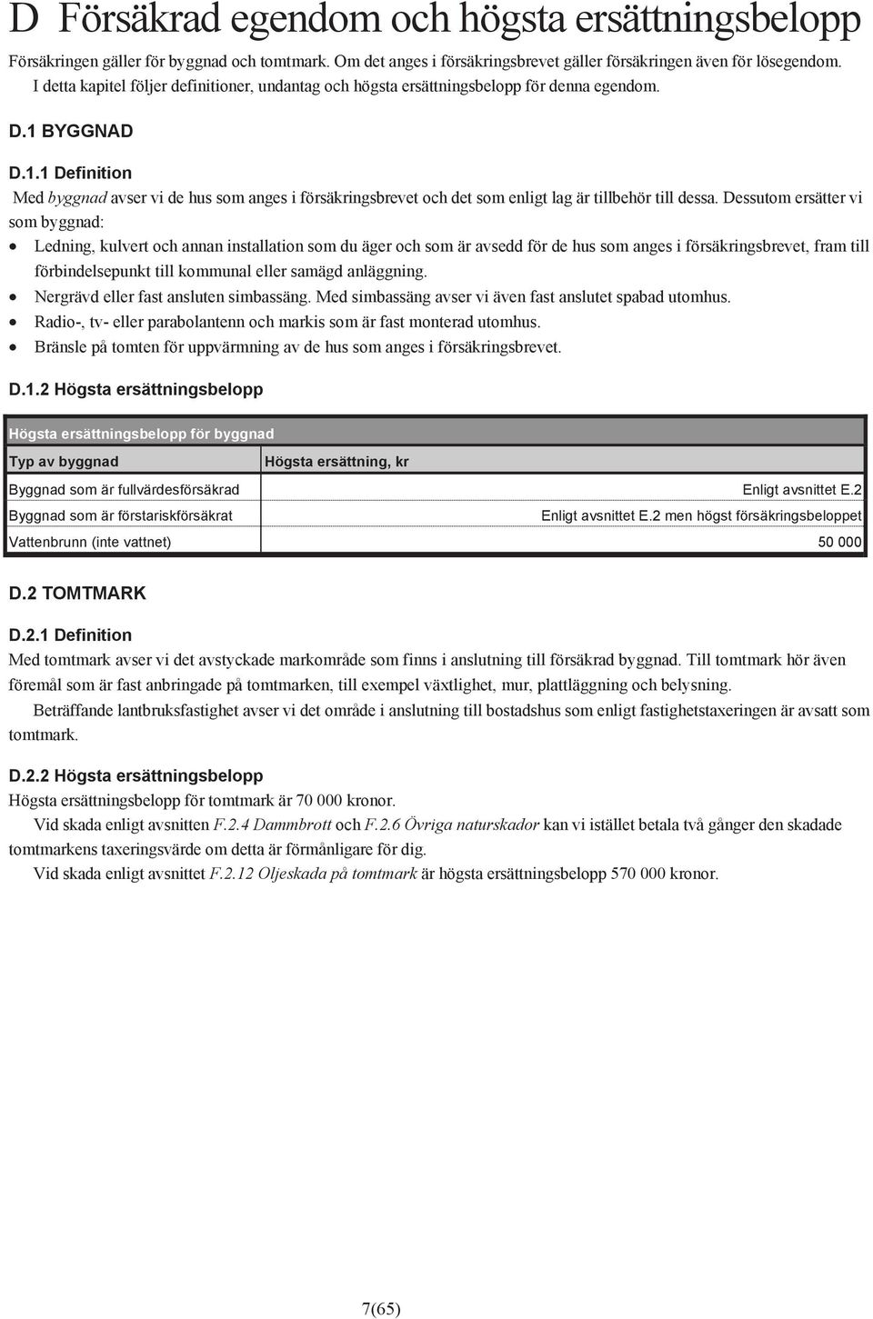BYGGNAD D.1.1 Definition Med byggnad avser vi de hus som anges i försäkringsbrevet och det som enligt lag är tillbehör till dessa.