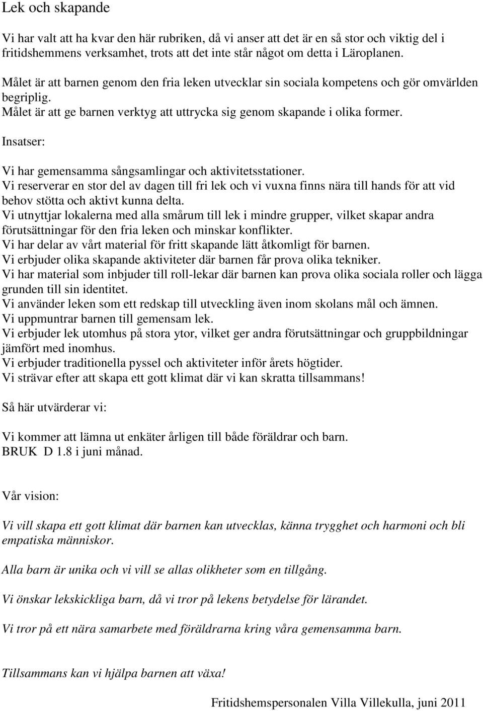 Vi har gemensamma sångsamlingar och aktivitetsstationer. Vi reserverar en stor del av dagen till fri lek och vi vuxna finns nära till hands för att vid behov stötta och aktivt kunna delta.