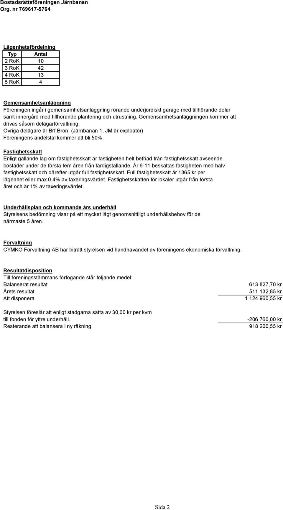 0 Övriga delägare är Brf Bron, (Järnbanan 1, JM är exploatör) Föreningens andelstal kommer att bli 50%.