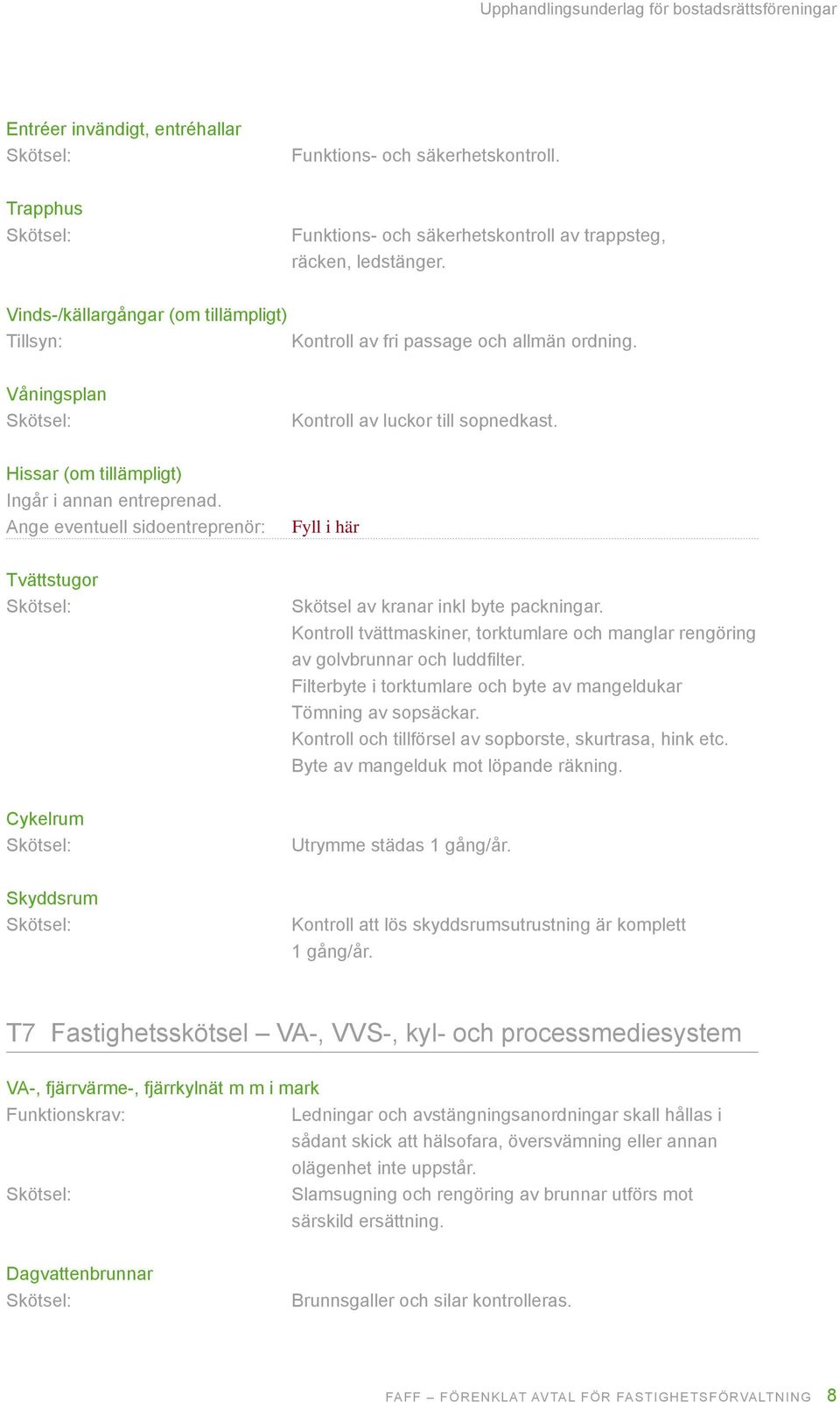 Ange eventuell sidoentreprenör: Tvättstugor K K skötsel av kranar inkl byte packningar. kontroll tvättmaskiner, torktumlare och manglar rengöring av golvbrunnar och luddfilter.