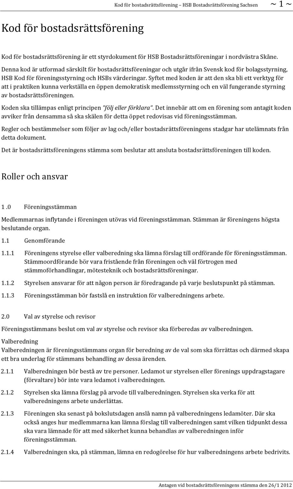 Syftet med koden är att den ska bli ett verktyg för att i praktiken kunna verkställa en öppen demokratisk medlemsstyrning och en väl fungerande styrning av bostadsrättsföreningen.