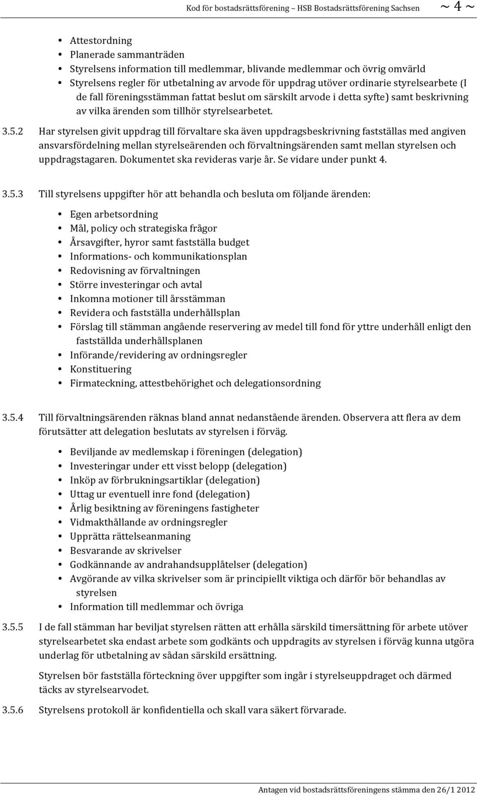 2 Har styrelsen givit uppdrag till förvaltare ska även uppdragsbeskrivning fastställas med angiven ansvarsfördelning mellan styrelseärenden och förvaltningsärenden samt mellan styrelsen och