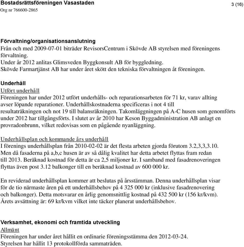 Underhåll Utfört underhåll Föreningen har under 2012 utfört underhålls- och reparationsarbeten för 71 kr, varav allting avser löpande reparationer.