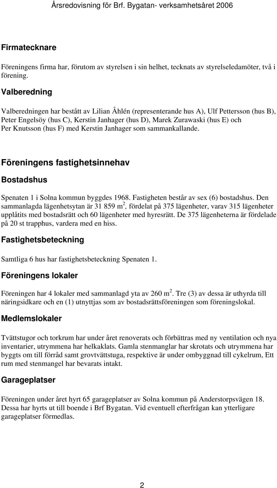 (hus F) med Kerstin Janhager som sammankallande. Föreningens fastighetsinnehav Bostadshus Spenaten 1 i Solna kommun byggdes 1968. Fastigheten består av sex (6) bostadshus.