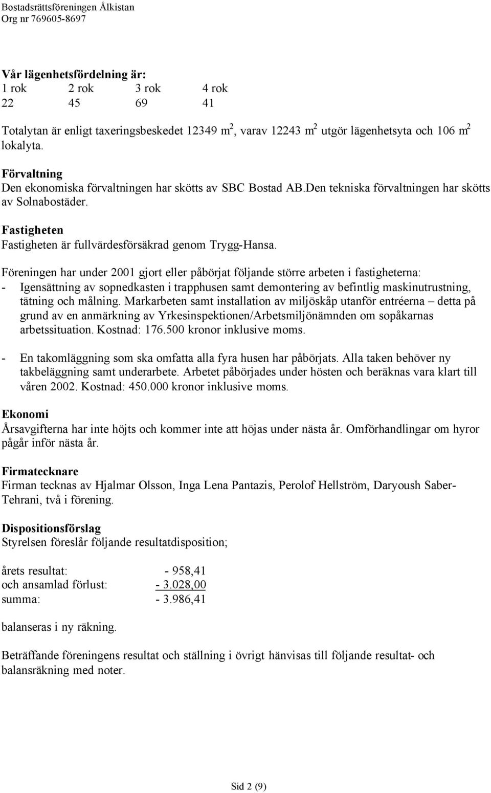 Föreningen har under 2001 gjort eller påbörjat följande större arbeten i fastigheterna: - Igensättning av sopnedkasten i trapphusen samt demontering av befintlig maskinutrustning, tätning och målning.