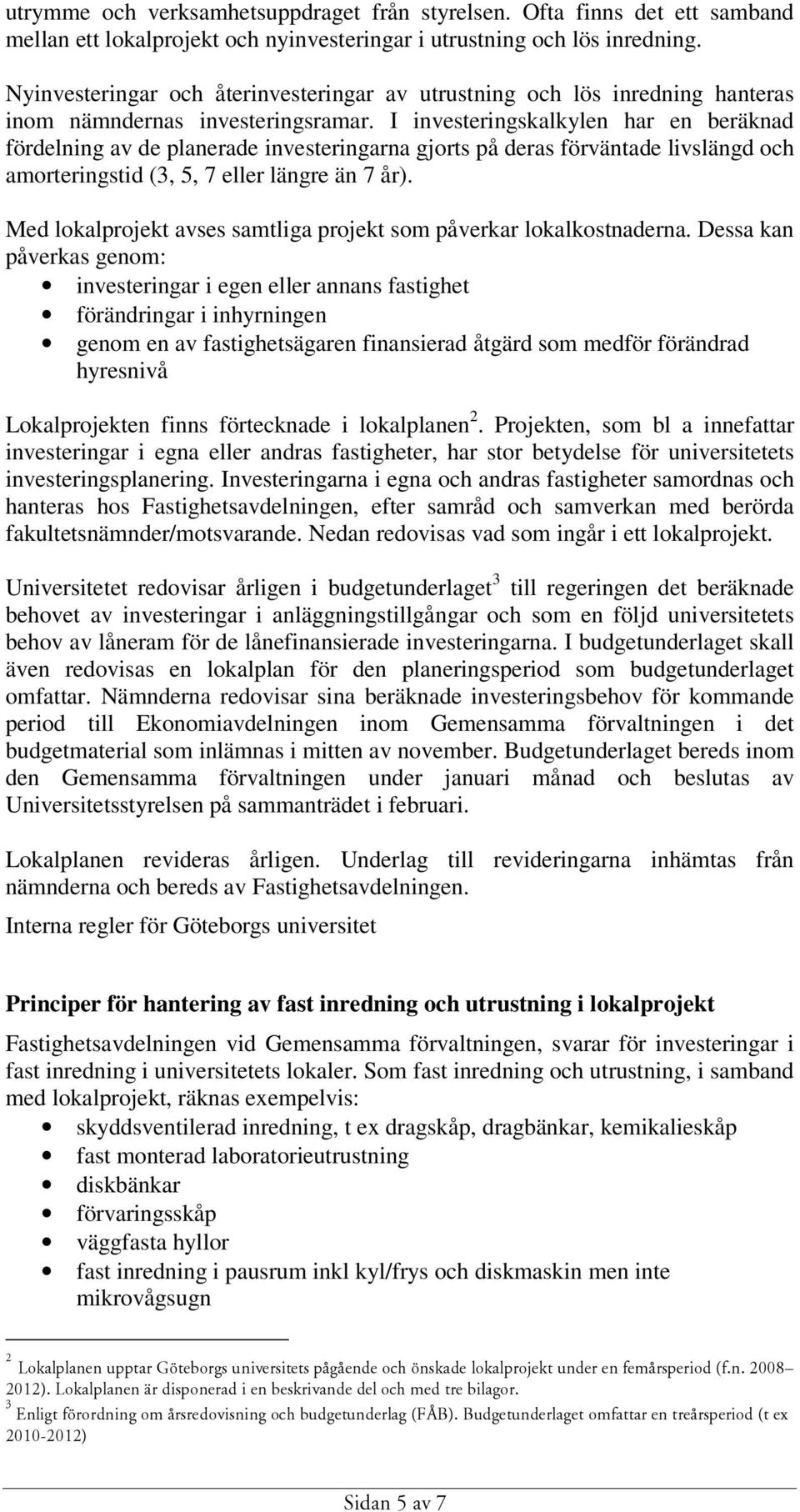 I investeringskalkylen har en beräknad fördelning av de planerade investeringarna gjorts på deras förväntade livslängd och amorteringstid (3, 5, 7 eller längre än 7 år).