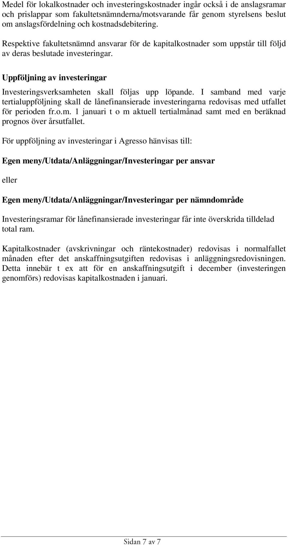 Uppföljning av investeringar Investeringsverksamheten skall följas upp löpande. I samband med varje tertialuppföljning skall de lånefinansierade investeringarna redovisas med utfallet för perioden fr.