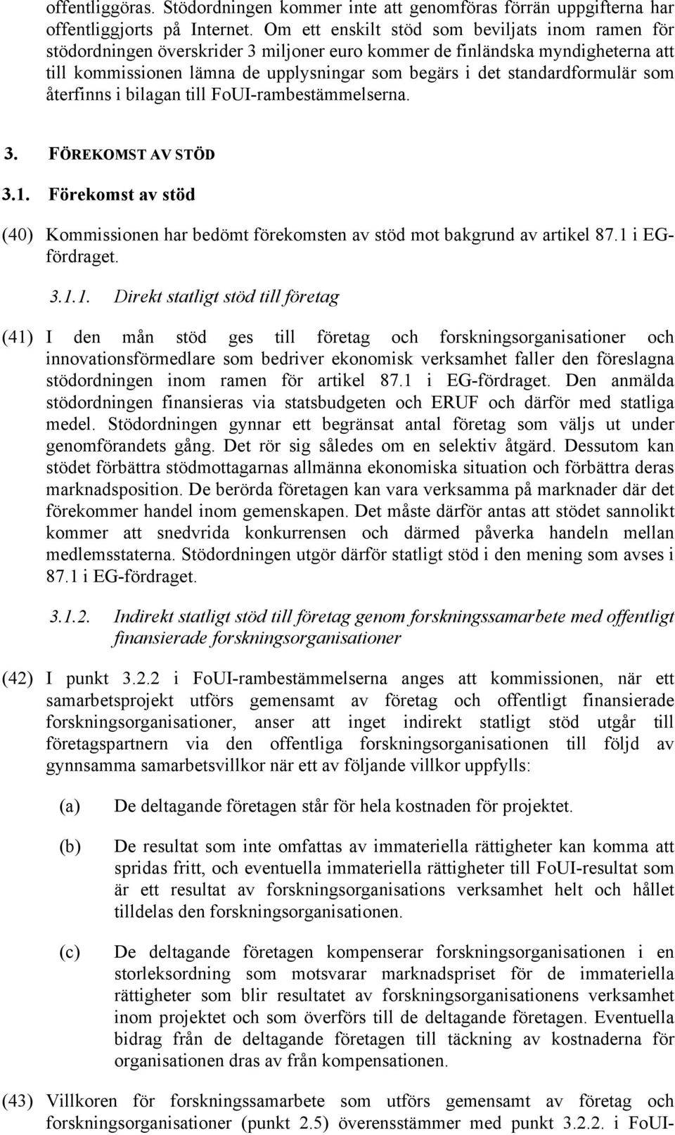 standardformulär som återfinns i bilagan till FoUI-rambestämmelserna. 3. FÖREKOMST AV STÖD 3.1. Förekomst av stöd (40) Kommissionen har bedömt förekomsten av stöd mot bakgrund av artikel 87.