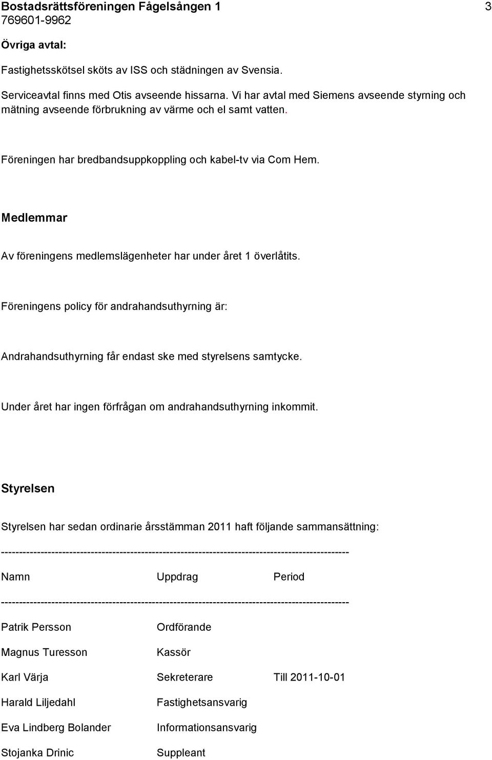 Medlemmar Av föreningens medlemslägenheter har under året 1 överlåtits. Föreningens policy för andrahandsuthyrning är: Andrahandsuthyrning får endast ske med styrelsens samtycke.