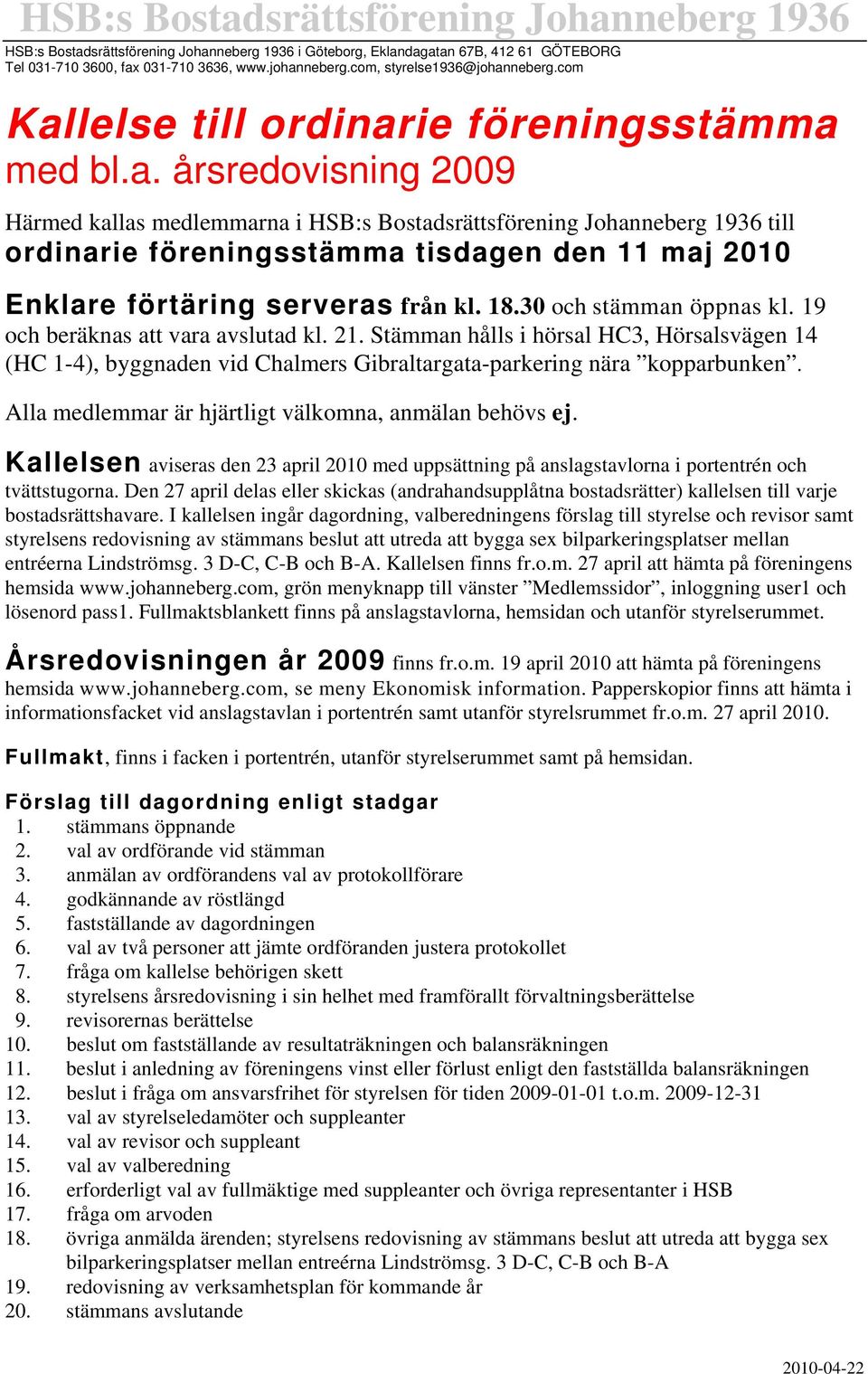 18.30 och stämman öppnas kl. 19 och beräknas att vara avslutad kl. 21. Stämman hålls i hörsal HC3, Hörsalsvägen 14 (HC 1-4), byggnaden vid Chalmers Gibraltargata-parkering nära kopparbunken.