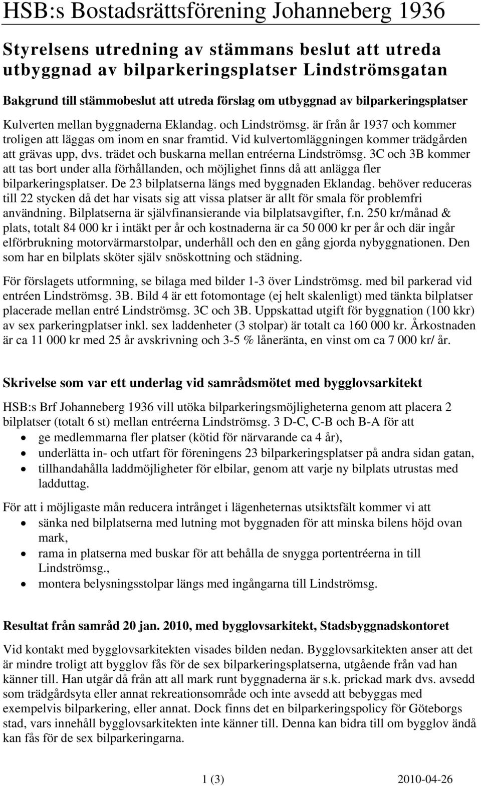 trädet och buskarna mellan entréerna Lindströmsg. 3C och 3B kommer att tas bort under alla förhållanden, och möjlighet finns då att anlägga fler bilparkeringsplatser.