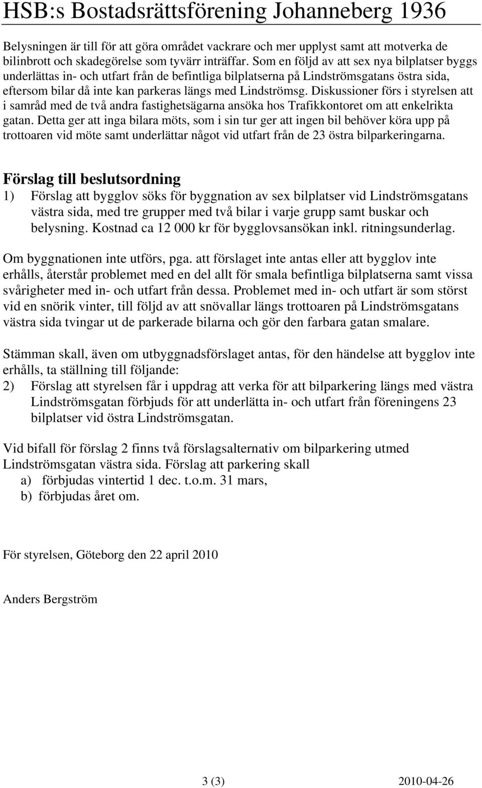 Diskussioner förs i styrelsen att i samråd med de två andra fastighetsägarna ansöka hos Trafikkontoret om att enkelrikta gatan.