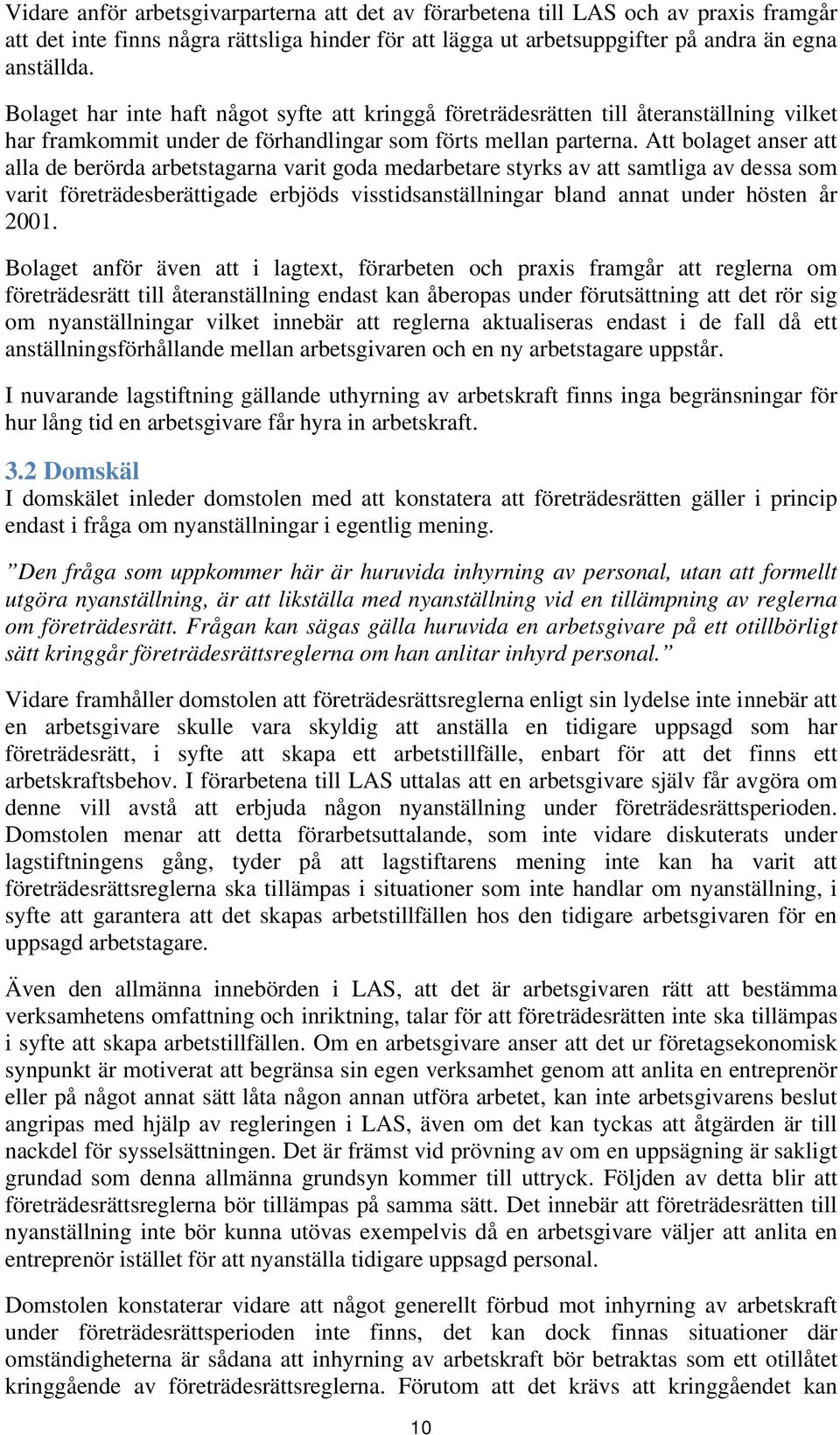 Att bolaget anser att alla de berörda arbetstagarna varit goda medarbetare styrks av att samtliga av dessa som varit företrädesberättigade erbjöds visstidsanställningar bland annat under hösten år