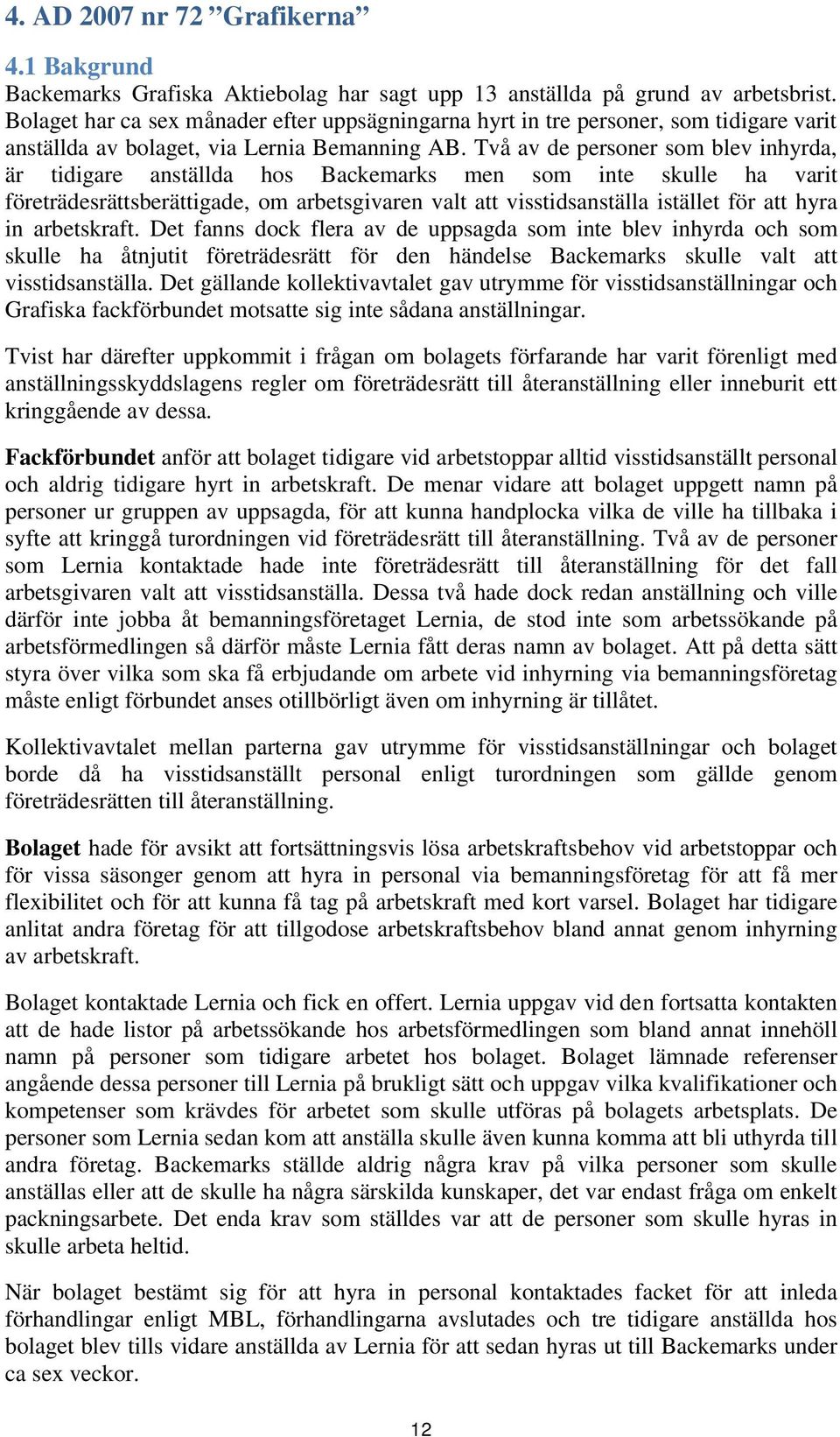 Två av de personer som blev inhyrda, är tidigare anställda hos Backemarks men som inte skulle ha varit företrädesrättsberättigade, om arbetsgivaren valt att visstidsanställa istället för att hyra in