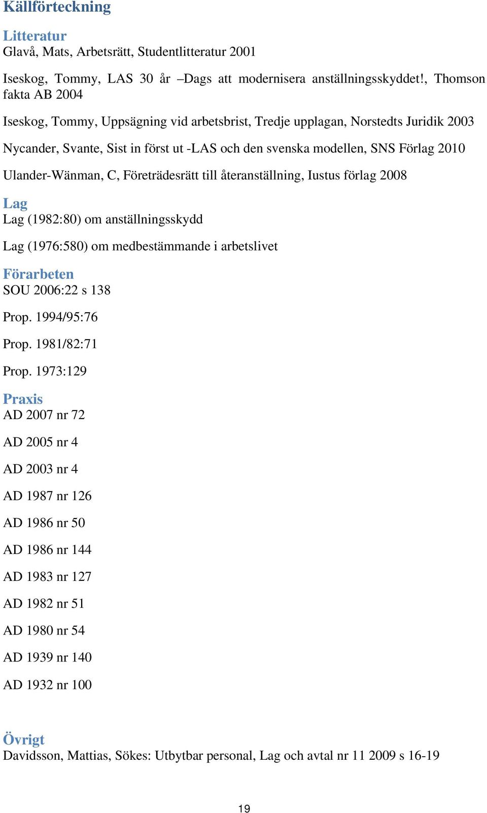 Ulander-Wänman, C, Företrädesrätt till återanställning, Iustus förlag 2008 Lag Lag (1982:80) om anställningsskydd Lag (1976:580) om medbestämmande i arbetslivet Förarbeten SOU 2006:22 s 138 Prop.