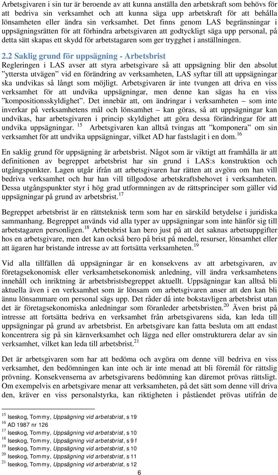 Det finns genom LAS begränsningar i uppsägningsrätten för att förhindra arbetsgivaren att godtyckligt säga upp personal, på detta sätt skapas ett skydd för arbetstagaren som ger trygghet i