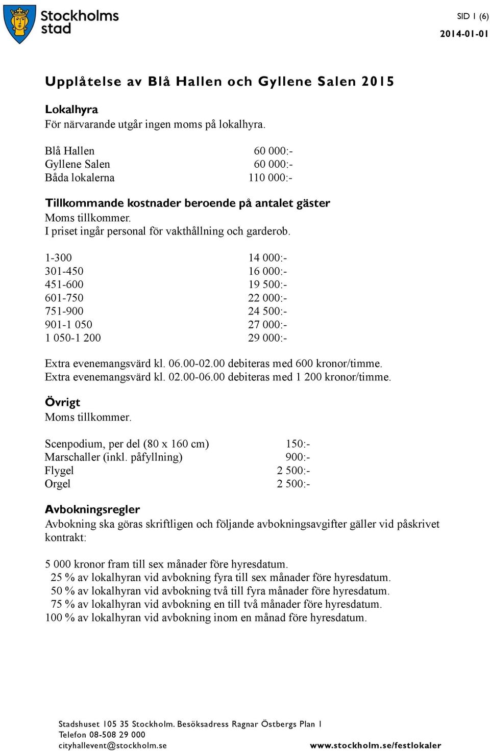 1-300 14 000:- 301-450 16 000:- 451-600 19 500:- 601-750 22 000:- 751-900 24 500:- 901-1 050 27 000:- 1 050-1 200 29 000:- Extra evenemangsvärd kl. 06.00-02.00 debiteras med 600 kronor/timme.