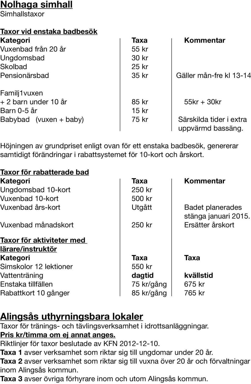 Höjningen av grundpriset enligt ovan för ett enstaka badbesök, genererar samtidigt förändringar i rabattsystemet för 10-kort och årskort.