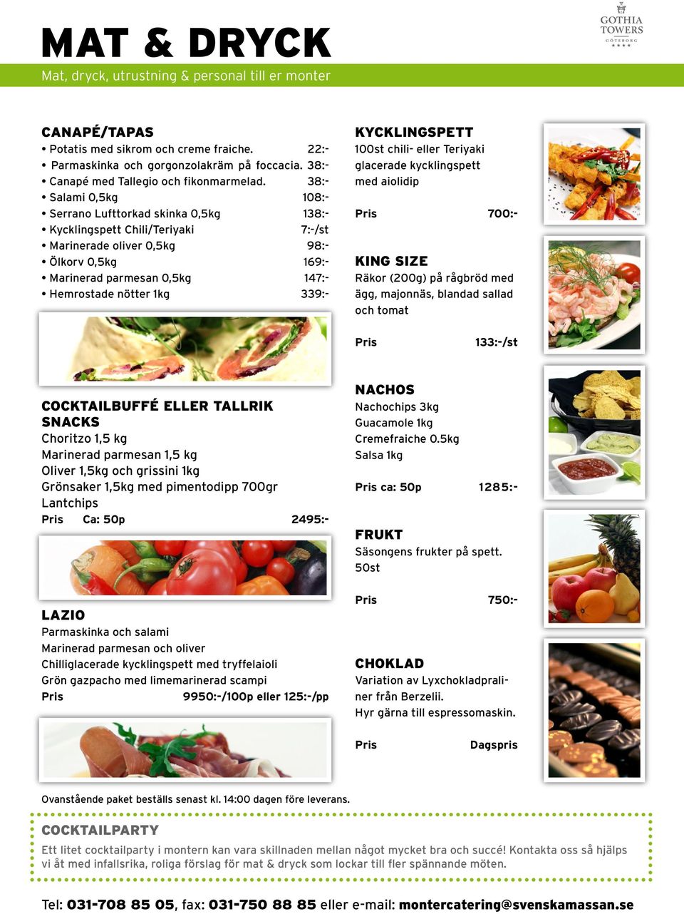 339:- KYCKLINGSPETT 100st chili- eller Teriyaki glacerade kycklingspett med aiolidip 700:- KING SIZE Räkor (200g) på rågbröd med ägg, majonnäs, blandad sallad och tomat 133:-/st COCKTAILBUFFÉ ELLER