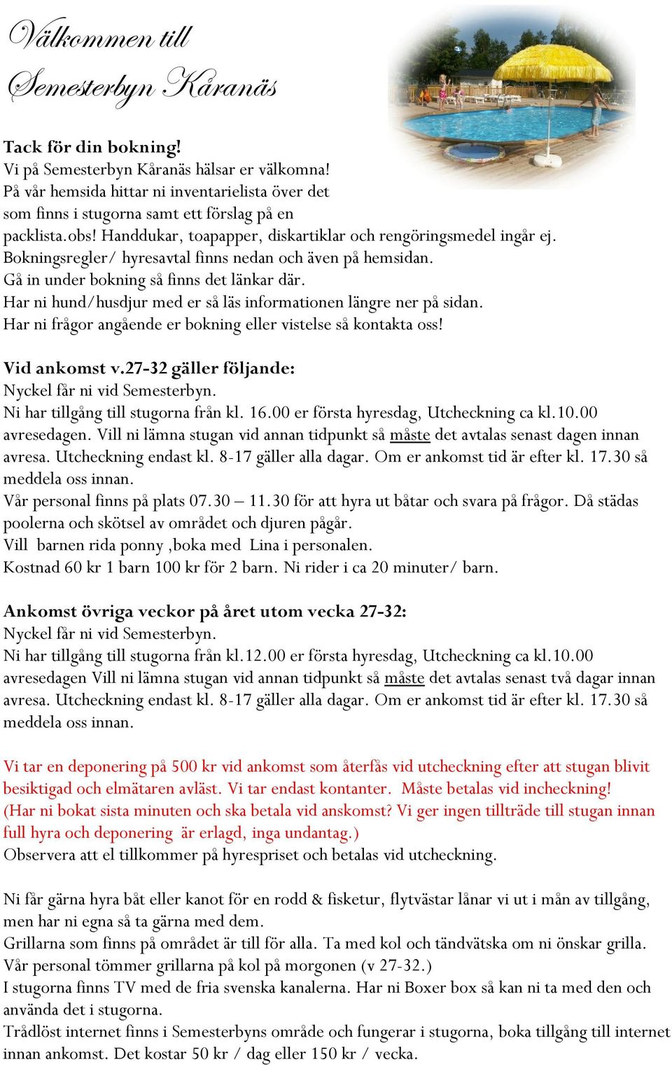 Bokningsregler/ hyresavtal finns nedan och även på hemsidan. Gå in under bokning så finns det länkar där. Har ni hund/husdjur med er så läs informationen längre ner på sidan.