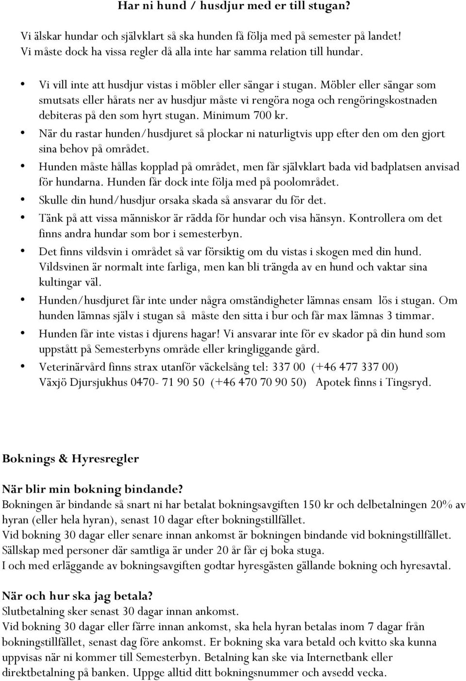 Möbler eller sängar som smutsats eller hårats ner av husdjur måste vi rengöra noga och rengöringskostnaden debiteras på den som hyrt stugan. Minimum 700 kr.