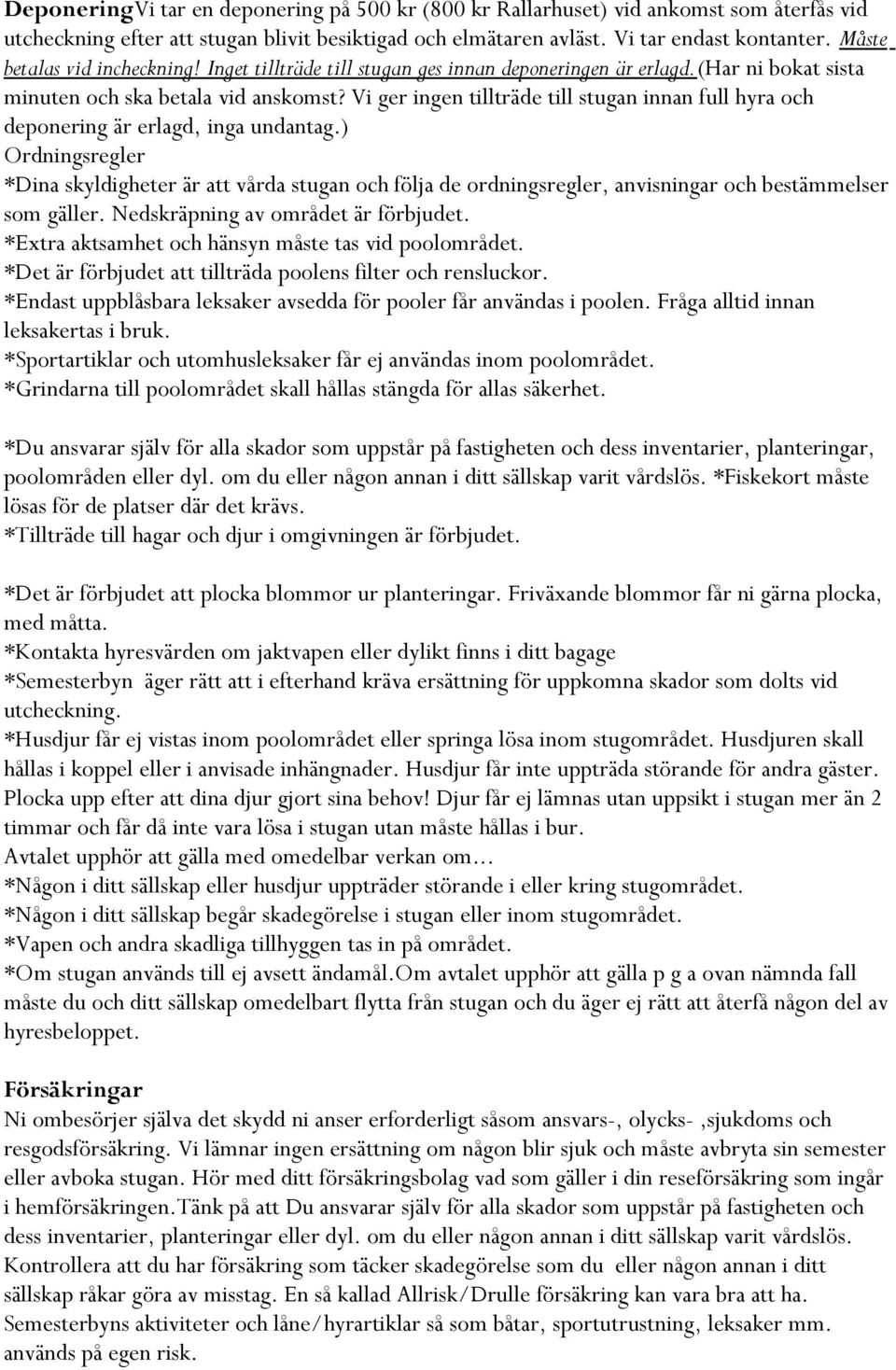 Vi ger ingen tillträde till stugan innan full hyra och deponering är erlagd, inga undantag.