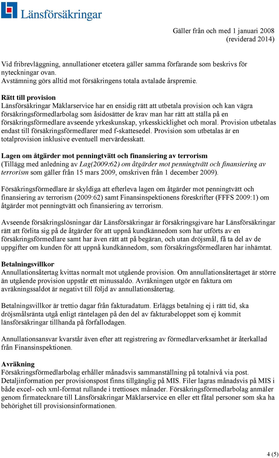 försäkringsförmedlare avseende yrkeskunskap, yrkesskicklighet och moral. Provision utbetalas endast till försäkringsförmedlarer med f-skattesedel.