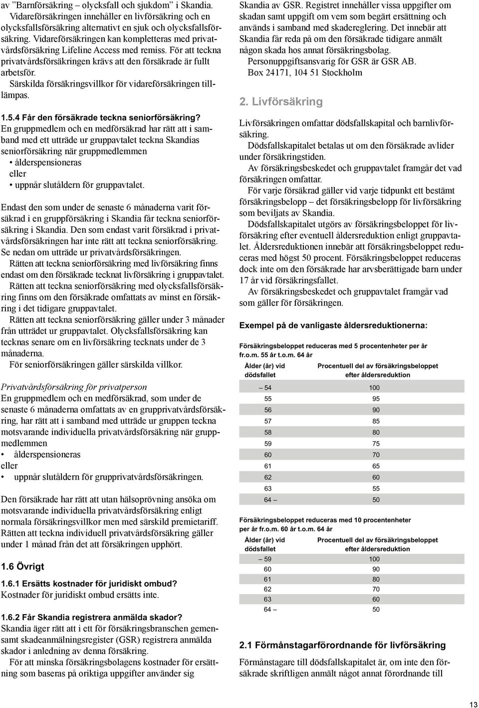 Särskilda försäkringsvillkor för vidareförsäkringen tilllämpas. 1.5.4 Får den försäkrade teckna seniorförsäkring?