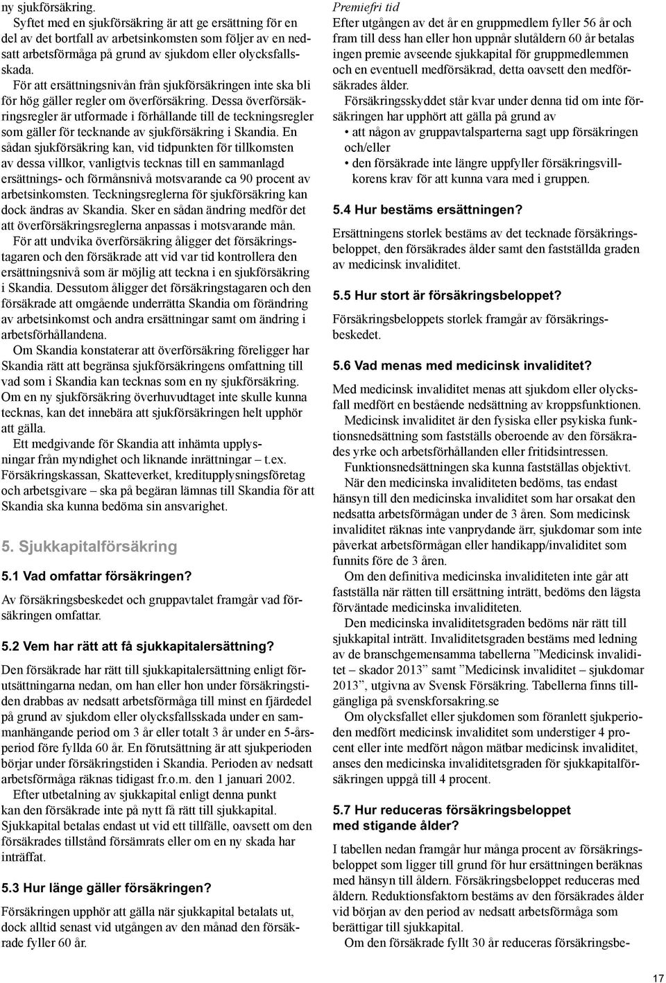 Dessa överförsäkringsregler är utformade i förhållande till de teckningsregler som gäller för tecknande av sjukförsäkring i Skandia.