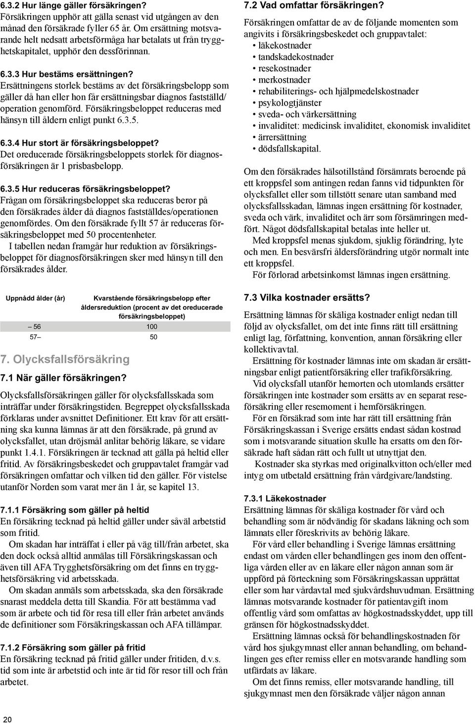 Ersättningens storlek bestäms av det försäkringsbelopp som gäller då han eller hon får ersättningsbar diagnos fastställd/ operation genomförd.