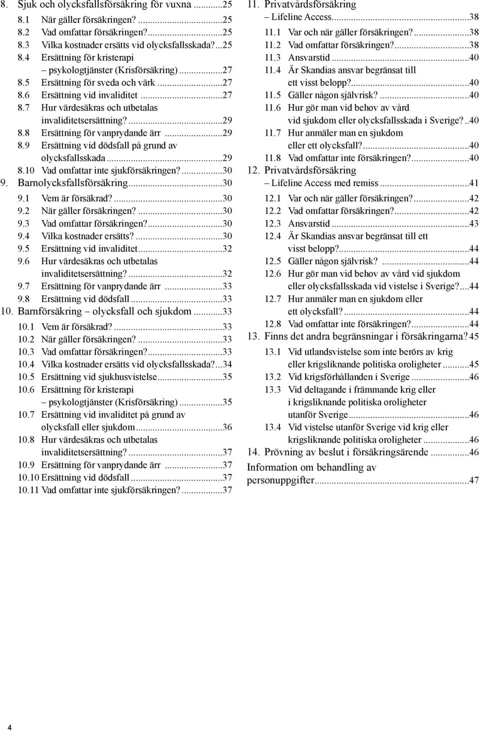 ..29 8.10 Vad omfattar inte sjukförsäkringen?...30 9. Barnolycksfallsförsäkring...30 9.1 Vem är försäkrad?...30 9.2 När gäller försäkringen?...30 9.3 Vad omfattar försäkringen?...30 9.4 Vilka kostnader ersätts?