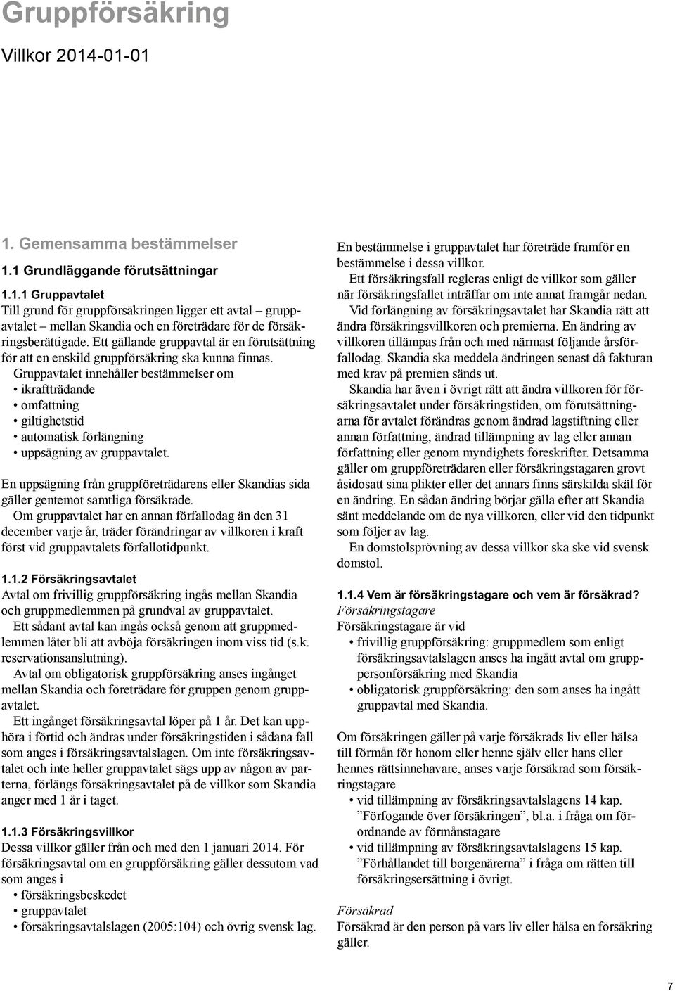 Gruppavtalet innehåller bestämmelser om ikraftträdande omfattning giltighetstid automatisk förlängning uppsägning av gruppavtalet.