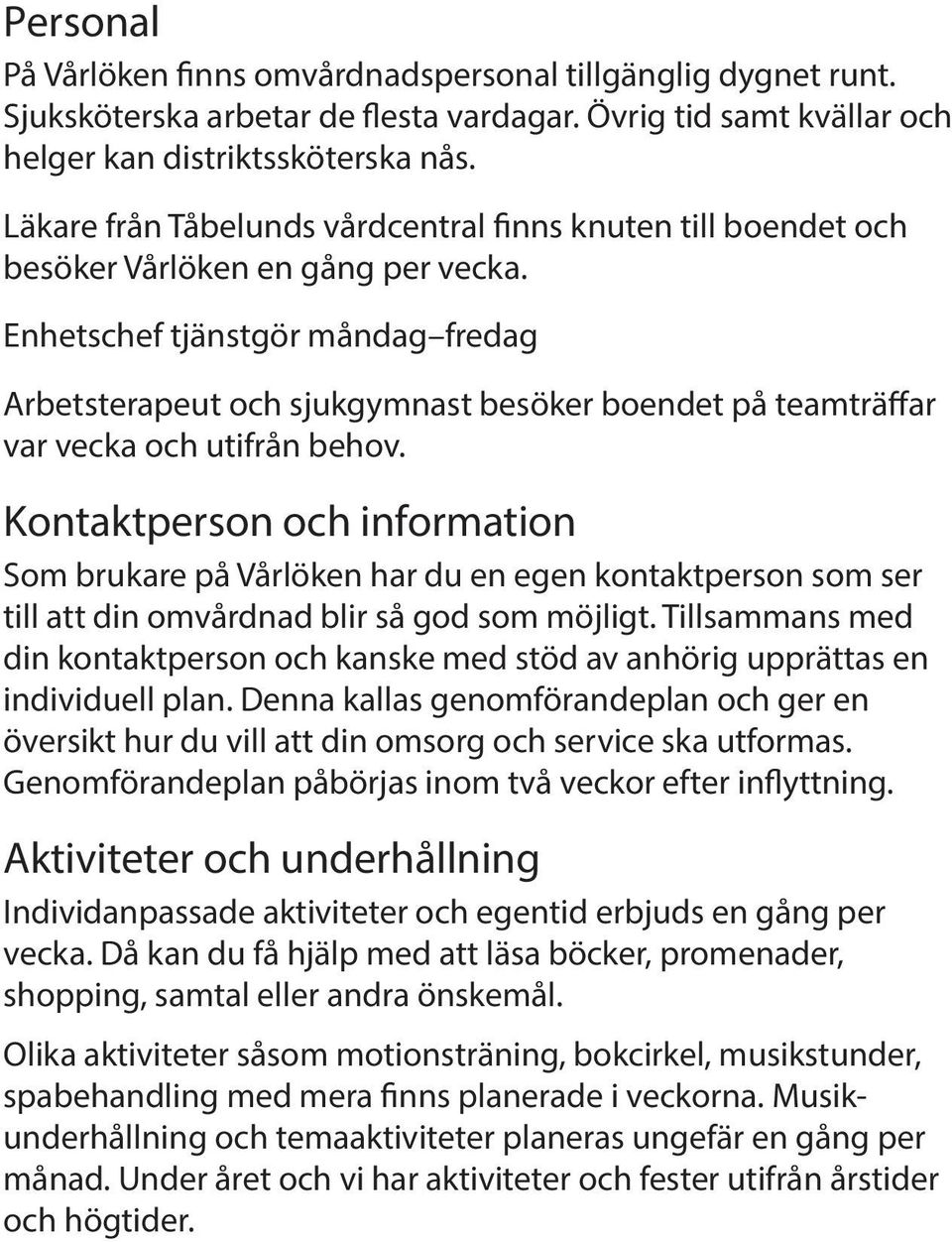 Enhetschef tjänstgör måndag fredag Arbetsterapeut och sjukgymnast besöker boendet på teamträffar var vecka och utifrån behov.