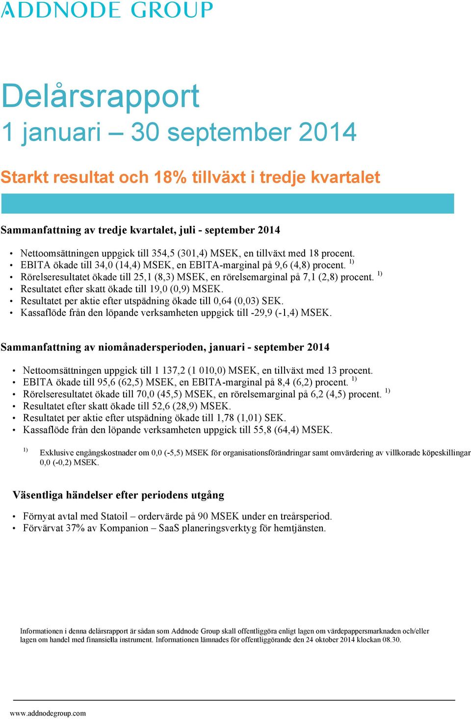 1) Resultatet efter skatt ökade till 19,0 (0,9) MSEK. Resultatet per aktie efter utspädning ökade till 0,64 (0,03) SEK. Kassaflöde från den löpande verksamheten uppgick till -29,9 (-1,4) MSEK.