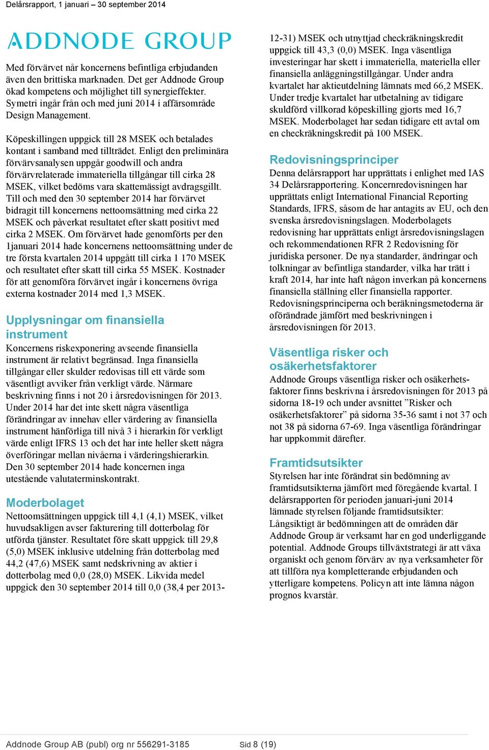 Enligt den preliminära förvärvsanalysen uppgår goodwill och andra förvärvrelaterade immateriella tillgångar till cirka 28 MSEK, vilket bedöms vara skattemässigt avdragsgillt.
