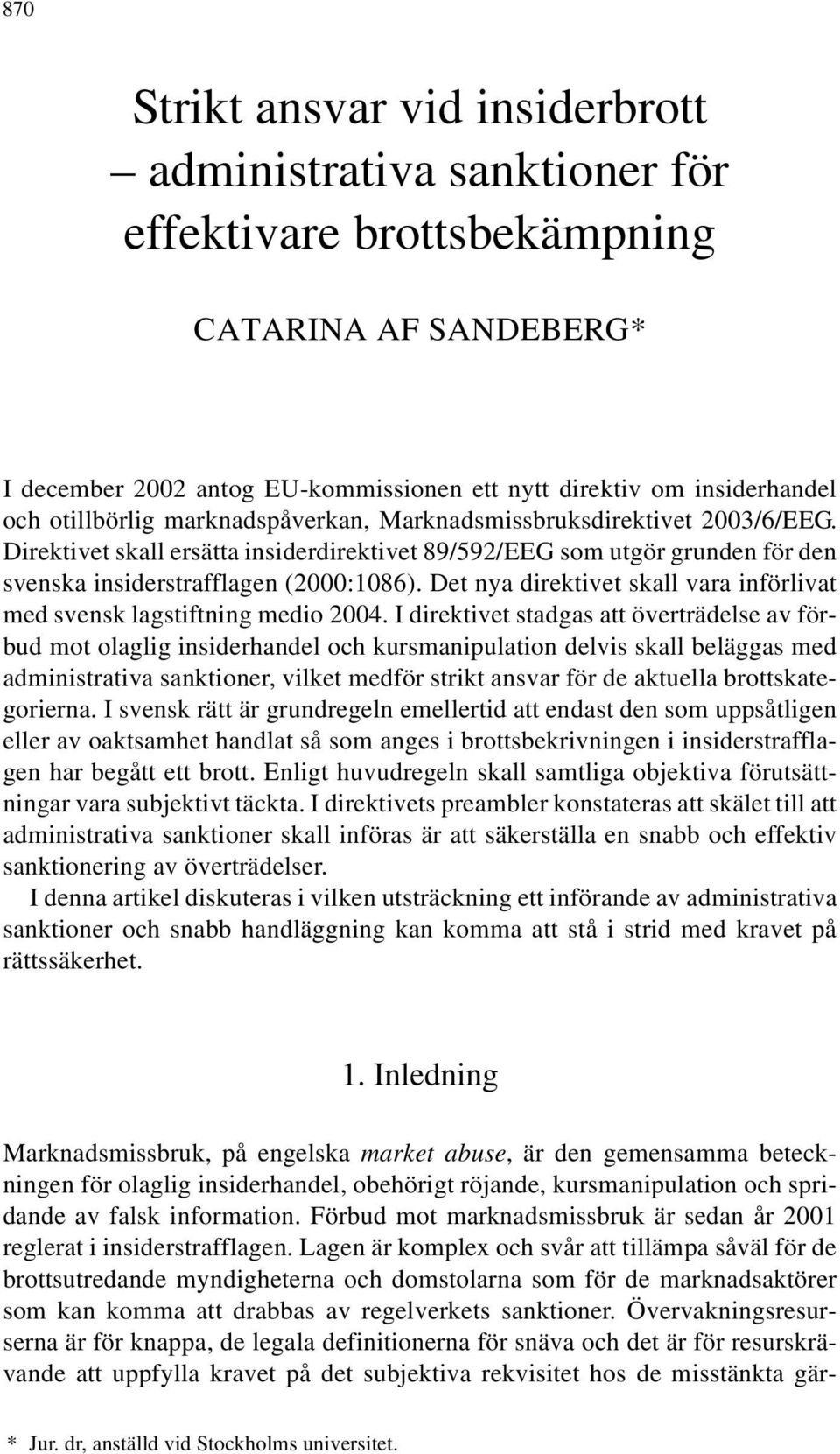 Direktivet skall ersätta insiderdirektivet 89/592/EEG som utgör grunden för den svenska insiderstrafflagen (2000:1086). Det nya direktivet skall vara införlivat med svensk lagstiftning medio 2004.