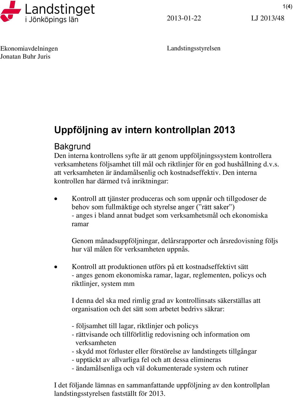 Den interna kontrollen har därmed två inriktningar: Kontroll att tjänster produceras och som uppnår och tillgodoser de behov som fullmäktige och styrelse anger ( rätt saker ) - anges i bland annat