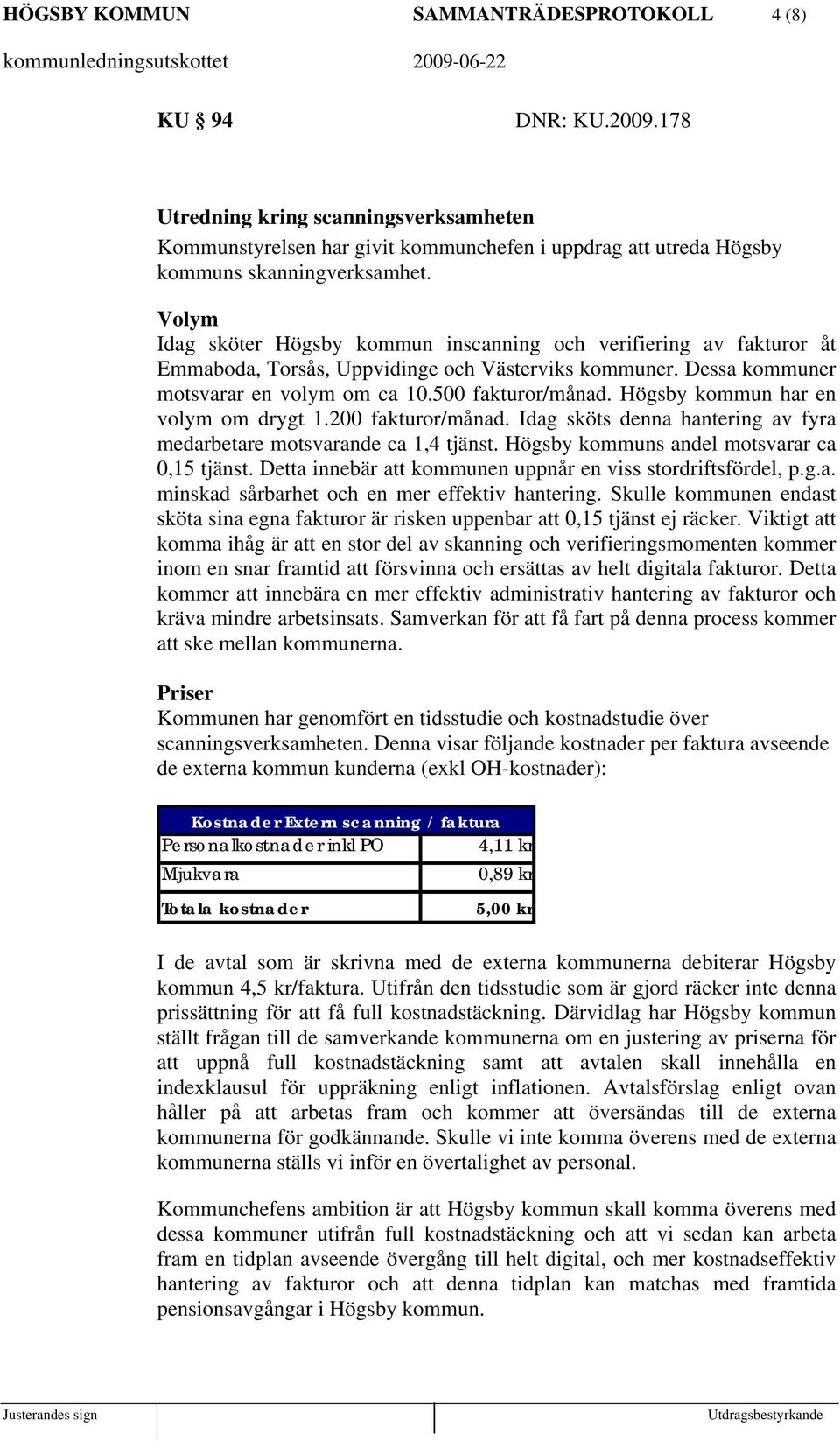 Högsby kommun har en volym om drygt 1.200 fakturor/månad. Idag sköts denna hantering av fyra medarbetare motsvarande ca 1,4 tjänst. Högsby kommuns andel motsvarar ca 0,15 tjänst.