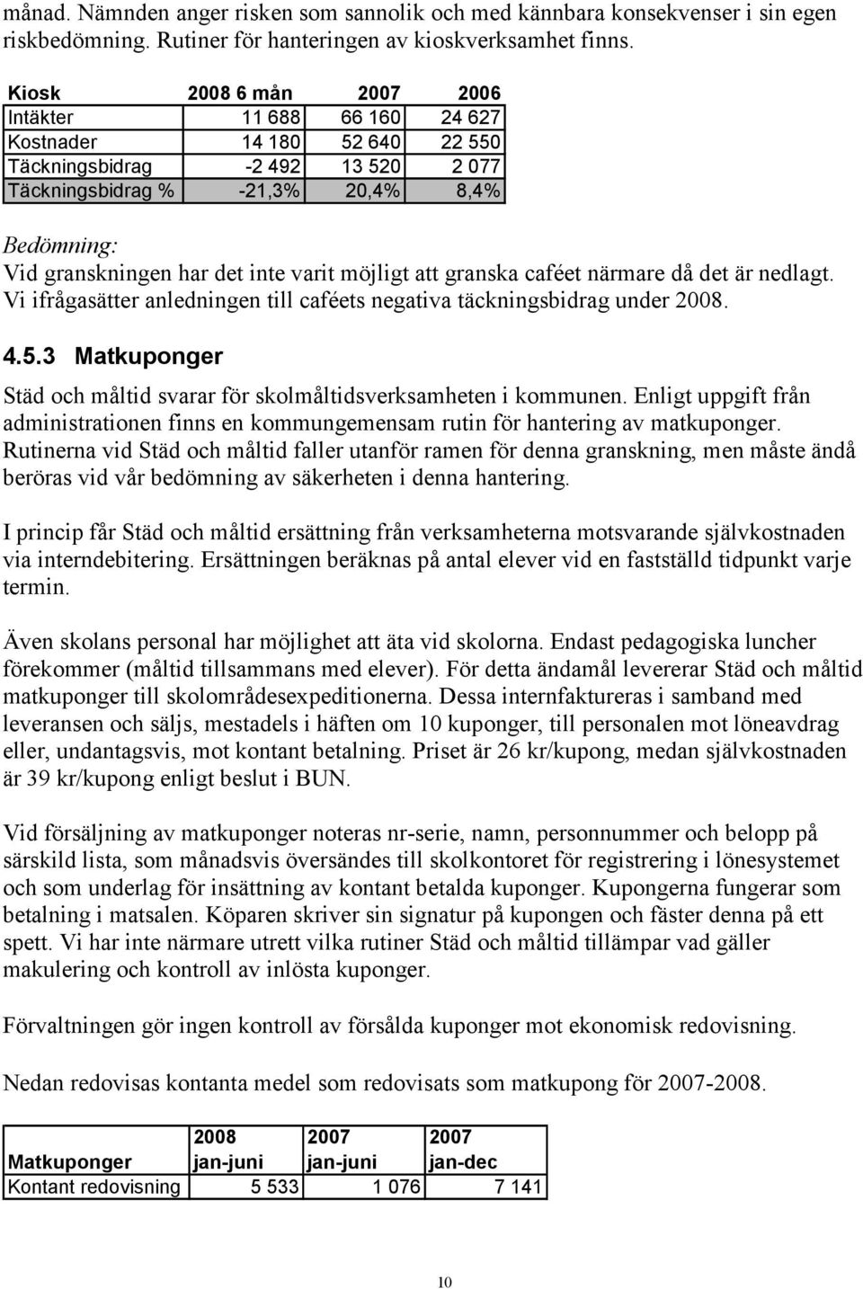 möjligt att granska caféet närmare då det är nedlagt. Vi ifrågasätter anledningen till caféets negativa täckningsbidrag under 2008. 4.5.