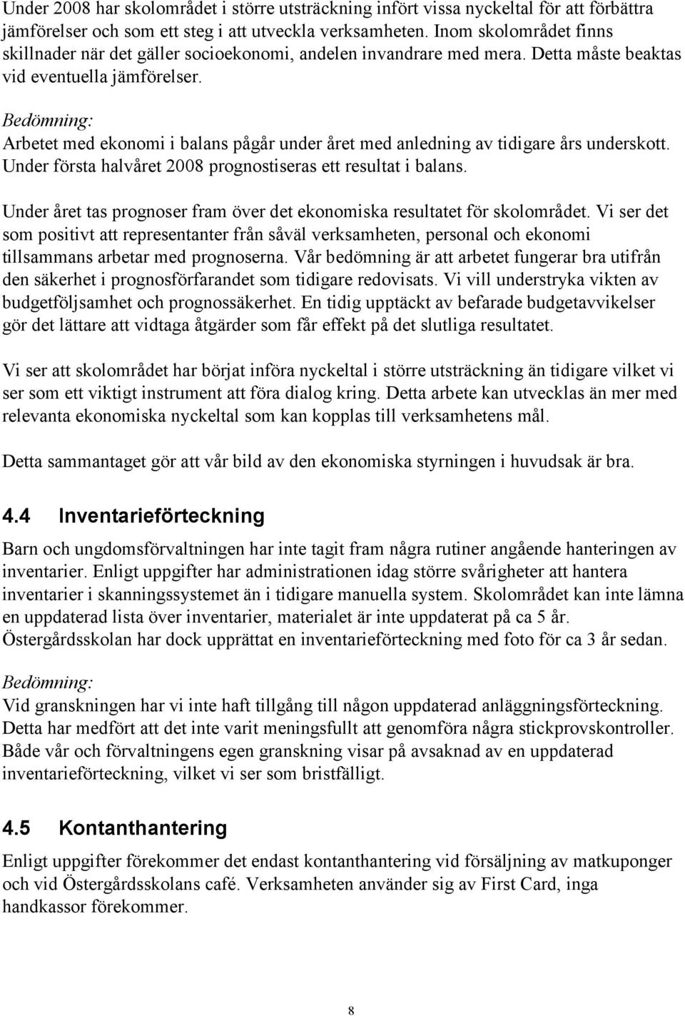 Arbetet med ekonomi i balans pågår under året med anledning av tidigare års underskott. Under första halvåret 2008 prognostiseras ett resultat i balans.