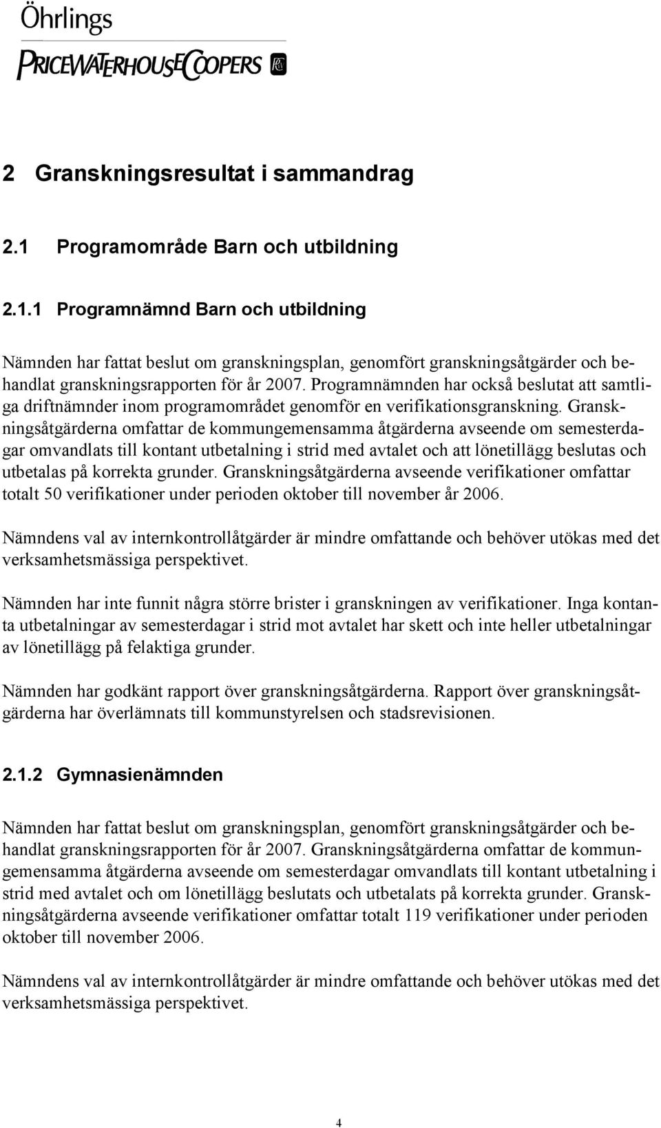 Granskningsåtgärderna omfattar de kommungemensamma åtgärderna avseende om semesterdagar omvandlats till kontant utbetalning i strid med avtalet och att lönetillägg beslutas och utbetalas på korrekta