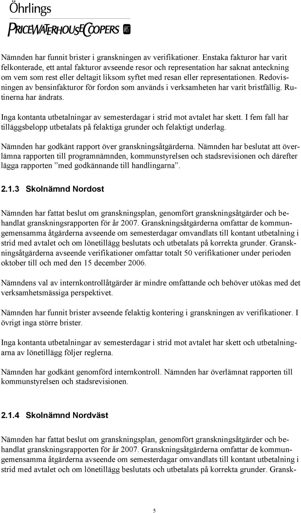 Redovisningen av bensinfakturor för fordon som används i verksamheten har varit bristfällig. Rutinerna har ändrats. Inga kontanta utbetalningar av semesterdagar i strid mot avtalet har skett.