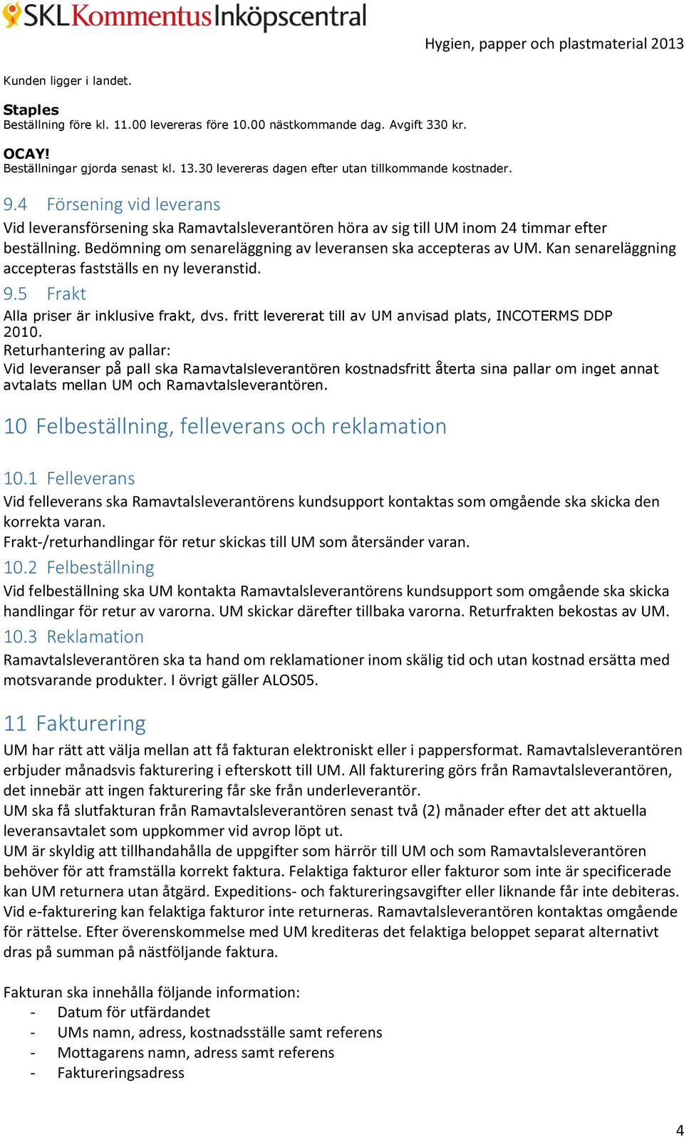 Bedömning om senareläggning av leveransen ska accepteras av UM. Kan senareläggning accepteras fastställs en ny leveranstid. 9.5 Frakt Alla priser är inklusive frakt, dvs.