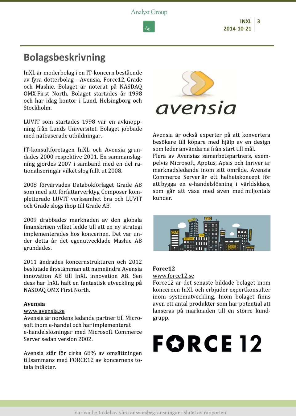 IT-konsultföretagen InXL och Avensia grundades 2000 respektive 2001. En sammanslagning gjordes 2007 i samband med en del rationaliseringar vilket slog fullt ut 2008.