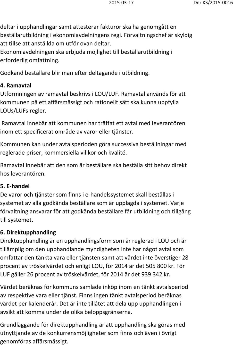 Ramavtal Utformningen av ramavtal beskrivs i LOU/LUF. Ramavtal används för att kommunen på ett affärsmässigt och rationellt sätt ska kunna uppfylla LOUs/LUFs regler.