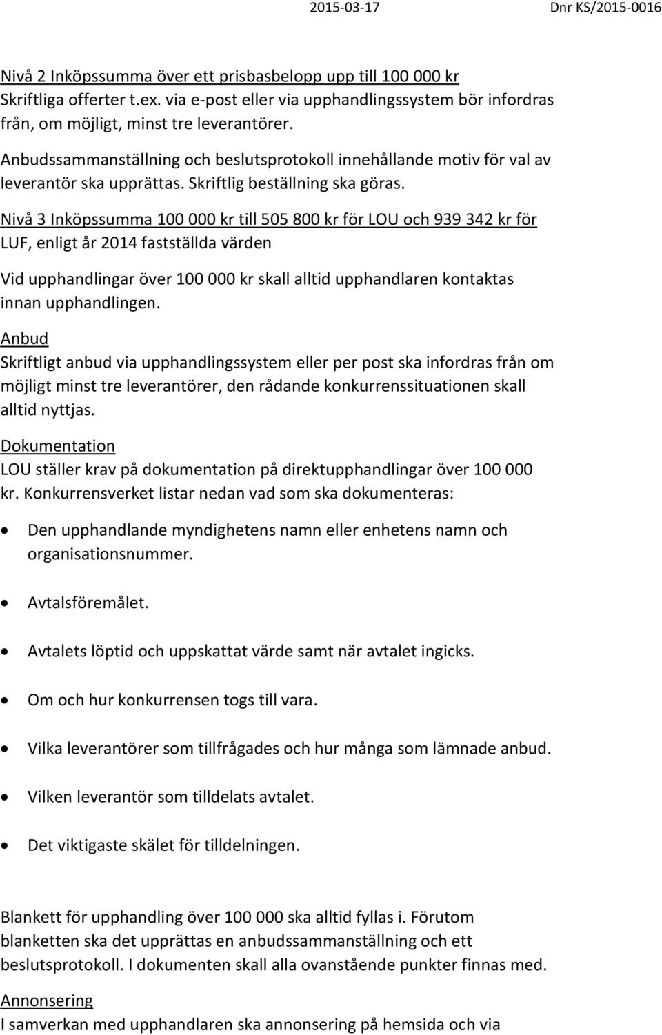 Nivå 3 Inköpssumma 100 000 kr till 505 800 kr för LOU och 939 342 kr för LUF, enligt år 2014 fastställda värden Vid upphandlingar över 100 000 kr skall alltid upphandlaren kontaktas innan