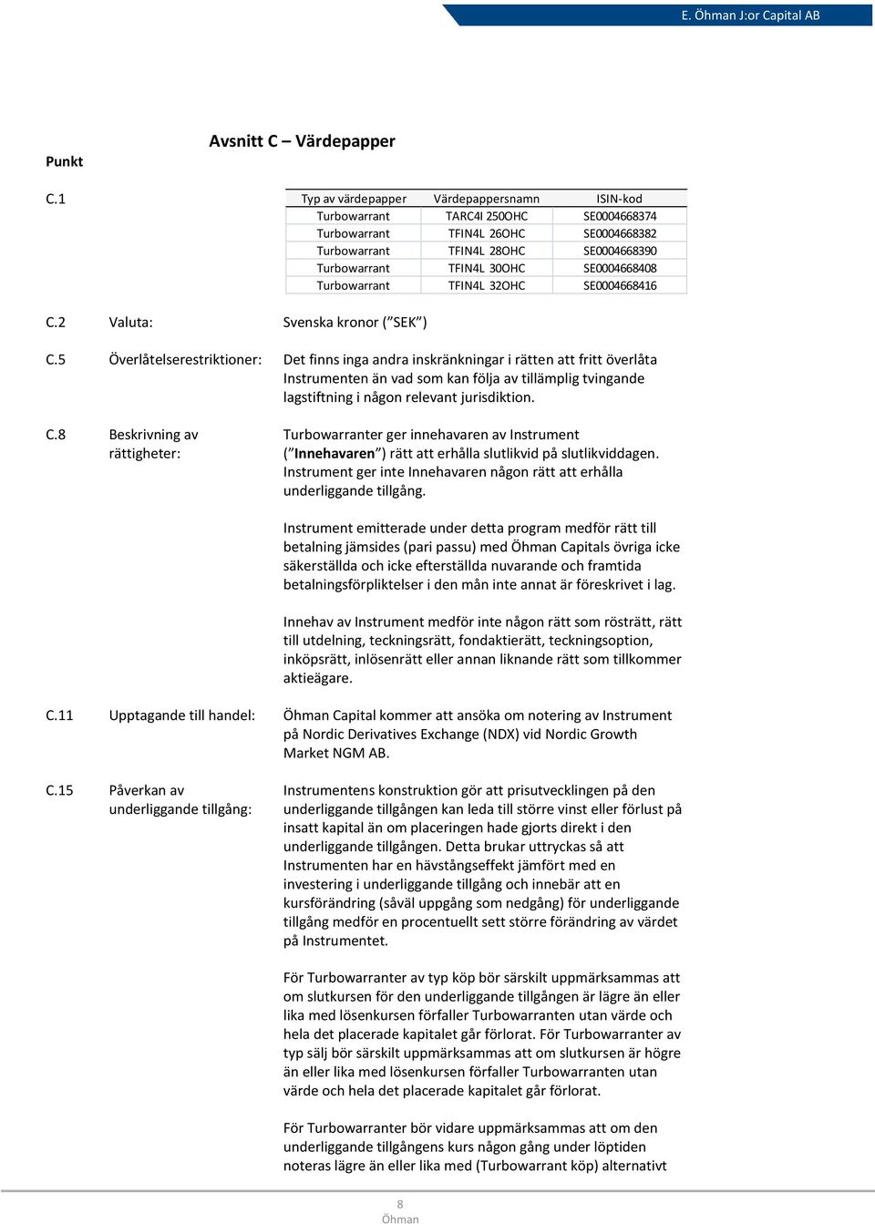 TFIN4L 30OHC SE0004668408 Turbowarrant TFIN4L 32OHC SE0004668416 C.2 Valuta: Svenska kronor ( SEK ) C.