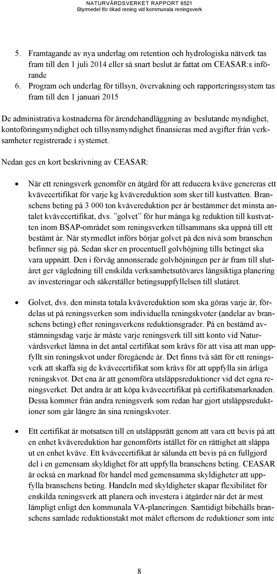 kontoföringsmyndighet och tillsynsmyndighet finansieras med avgifter från verksamheter registrerade i systemet.