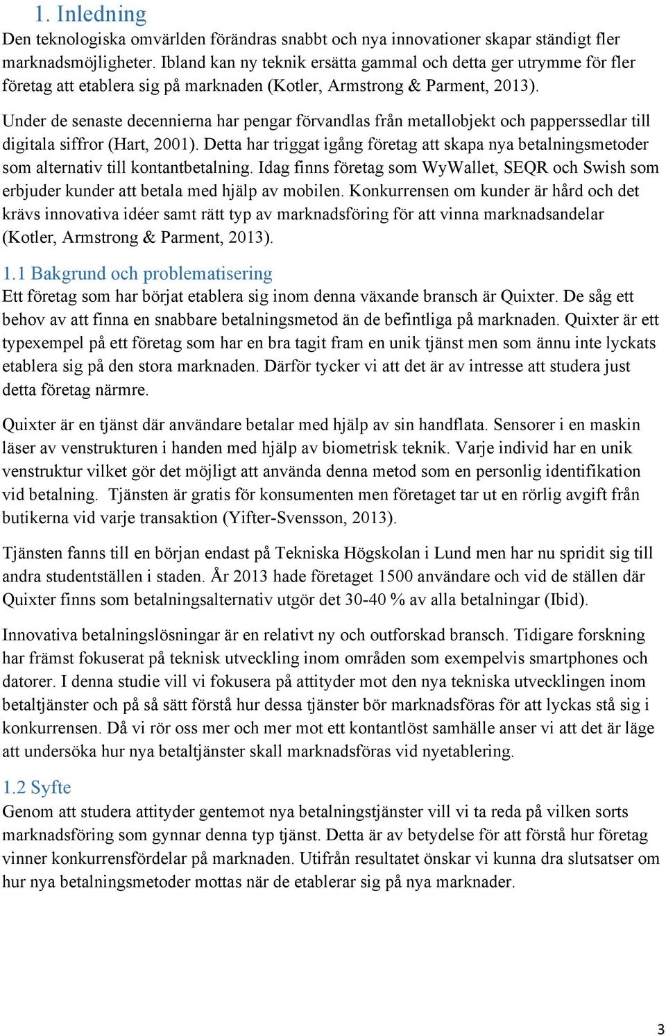 Under de senaste decennierna har pengar förvandlas från metallobjekt och papperssedlar till digitala siffror (Hart, 2001).